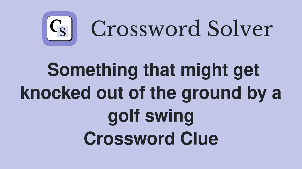 Something that might get knocked out of the ground by a golf swing